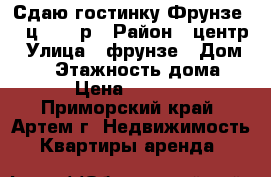 Сдаю гостинку Фрунзе 54,ц.11000р › Район ­ центр › Улица ­ фрунзе › Дом ­ 54 › Этажность дома ­ 9 › Цена ­ 11 000 - Приморский край, Артем г. Недвижимость » Квартиры аренда   